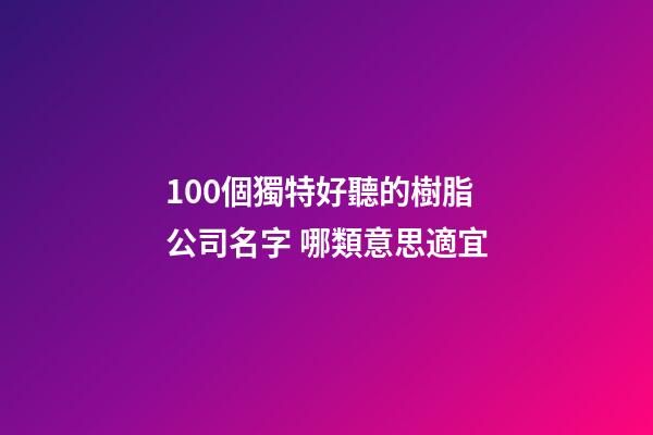 100個獨特好聽的樹脂公司名字 哪類意思適宜